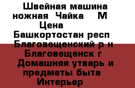 Швейная машина ножная “Чайка-142М“ › Цена ­ 800 - Башкортостан респ., Благовещенский р-н, Благовещенск г. Домашняя утварь и предметы быта » Интерьер   